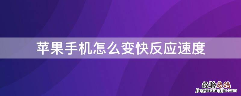 iPhone手机怎么变快反应速度 苹果手机怎么让手机反应速度快