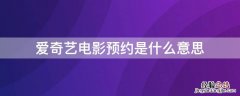 爱奇艺电影预约是怎么回事 爱奇艺电影预约是什么意思