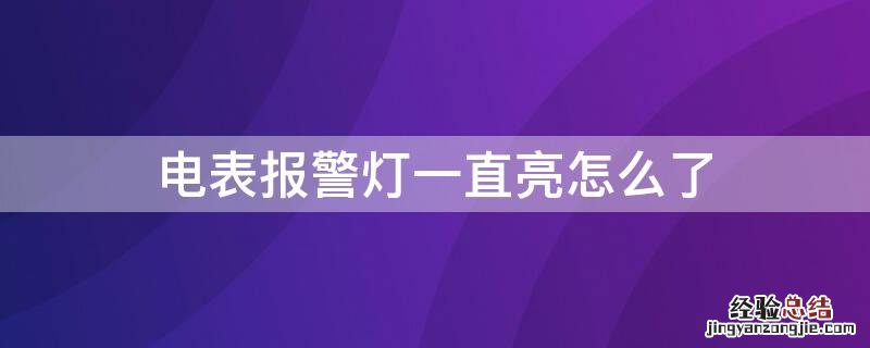 电表报警灯亮了怎么办 电表报警灯一直亮怎么了