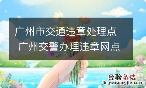 广州市交通违章处理点 广州交警办理违章网点