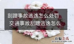 刮蹭事故逃逸怎么处罚 交通事故刮蹭逃逸怎么处罚