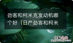 日产劲客和柯米克谁更好 劲客和柯米克发动机哪个好