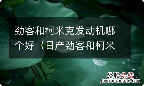 日产劲客和柯米克谁更好 劲客和柯米克发动机哪个好