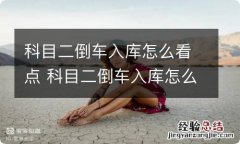 科目二倒车入库怎么看点 科目二倒车入库怎么看点打方向图解