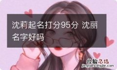 沈莉起名打分95分 沈丽名字好吗