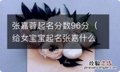 给女宝宝起名张嘉什么 张嘉蓉起名分数96分