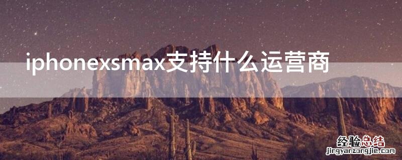 iPhonexsmax支持什么运营商 苹果xs max运营商