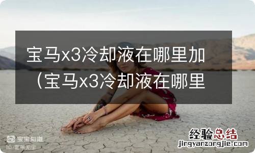 宝马x3冷却液在哪里加进去 宝马x3冷却液在哪里加