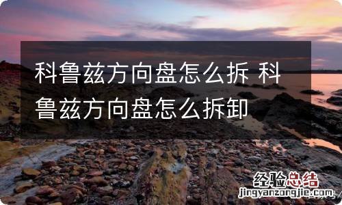科鲁兹方向盘怎么拆 科鲁兹方向盘怎么拆卸