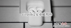 airpods2安卓能用吗