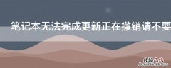 笔记本无法完成更新正在撤销请不要关机