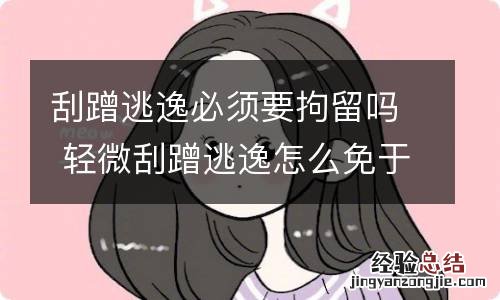 刮蹭逃逸必须要拘留吗 轻微刮蹭逃逸怎么免于拘留