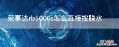 荣事达rb5006s怎么直接按脱水 荣事达rb5006s怎么单独脱水