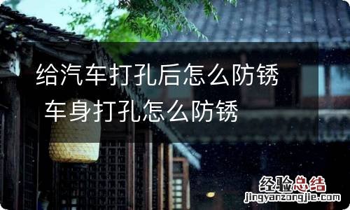 给汽车打孔后怎么防锈 车身打孔怎么防锈