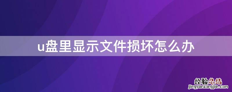 U盘显示文件损坏 u盘里显示文件损坏怎么办