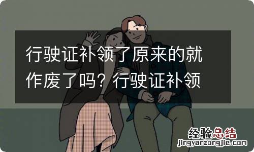 行驶证补领了原来的就作废了吗? 行驶证补领了原来的就作废了吗怎么回事