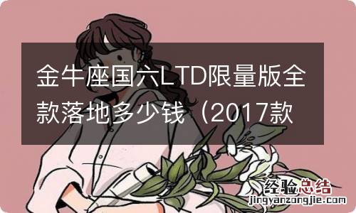 2017款金牛座LTD限量版 金牛座国六LTD限量版全款落地多少钱