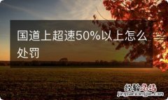 国道上超速50%以上怎么处罚