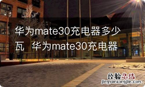 华为mate30充电器多少瓦华为mate30充电器是多少瓦的