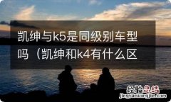 凯绅和k4有什么区别 凯绅与k5是同级别车型吗