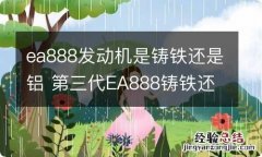 ea888发动机是铸铁还是铝 第三代EA888铸铁还是铝合金