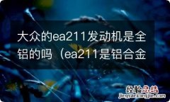 ea211是铝合金发动机吗 大众的ea211发动机是全铝的吗