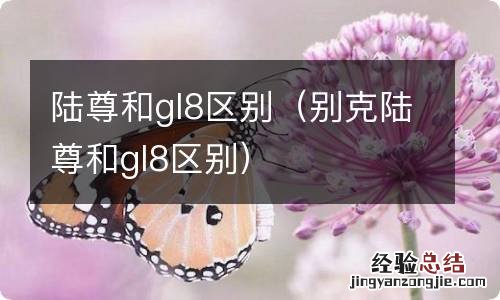 别克陆尊和gl8区别 陆尊和gl8区别