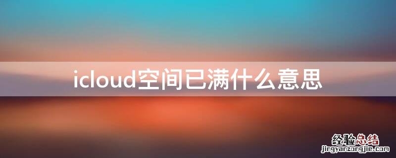 icloud空间已满什么意思 icloud空间充足但提示满了
