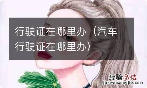 汽车行驶证在哪里办 行驶证在哪里办