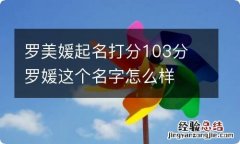 罗美媛起名打分103分 罗媛这个名字怎么样