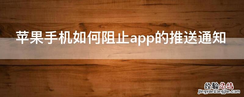 iPhone手机如何阻止app的推送通知 苹果怎么阻止推送