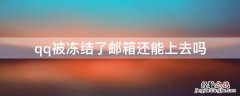 qq被冻结了邮箱还能上去吗 qq被暂时冻结了邮箱还能用吗