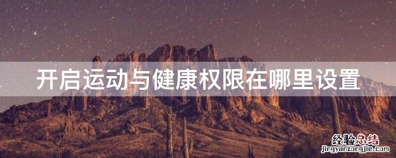 开启运动与健康权限在哪里设置 运动与健身权限怎么开启