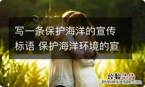 写一条保护海洋的宣传标语 保护海洋环境的宣传标语