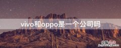 vivo和OPPO是一个公司的吗 vivo和oppo是一个公司吗