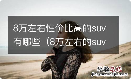 8万左右的suv哪款好啊 8万左右性价比高的suv有哪些