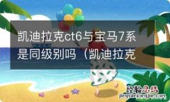 凯迪拉克ct6和宝马730 凯迪拉克ct6与宝马7系是同级别吗