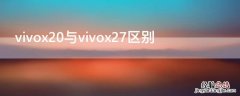 vivox21与vivox27的区别 vivox20与vivox27区别