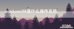 windows98是网络操作系统 windows98是什么操作系统