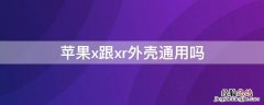 x和xr的壳通用吗 iPhonex跟xr外壳通用吗