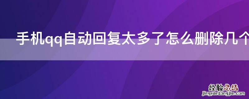手机qq自动回复数量过多怎么删除 手机qq自动回复太多了怎么删除几个