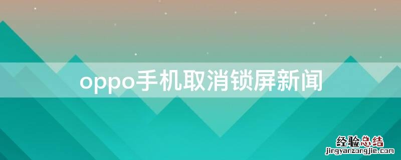 oppo手机取消锁屏新闻 oppo锁屏幕怎么关新闻