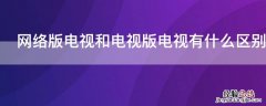 电视版和网络电视版有啥区别吗 网络版电视和电视版电视有什么区别