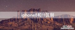 iPhone8和11区别 iphone 8 11 区别