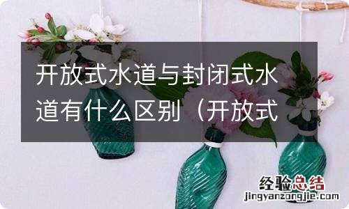 开放式水道和封闭式水道优缺点 开放式水道与封闭式水道有什么区别