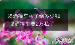 喝酒撞车私了给多少钱 喝酒撞车要2万私了