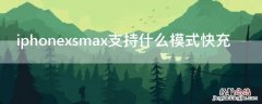 iPhonexsmax支持什么模式快充 iphonexsmax支持的快充