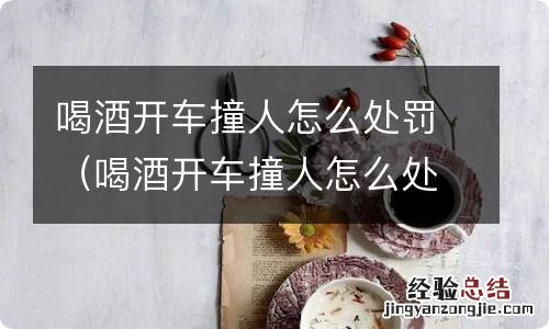 喝酒开车撞人怎么处罚人没事 喝酒开车撞人怎么处罚