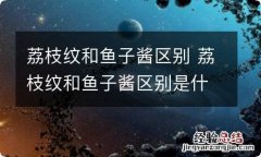 荔枝纹和鱼子酱区别 荔枝纹和鱼子酱区别是什么