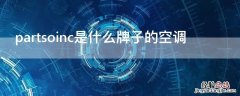 partsoinc是什么牌子的空调 partsoinc是什么牌子的空调和panasoinc